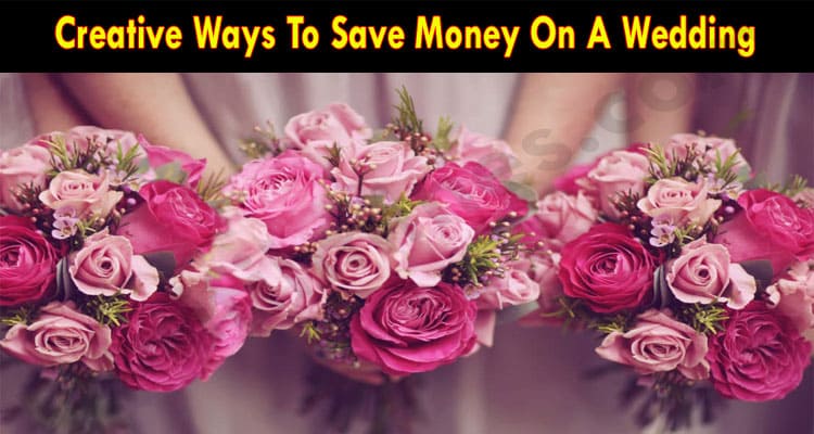 Creative Ways To Save Money On A Wedding 2021