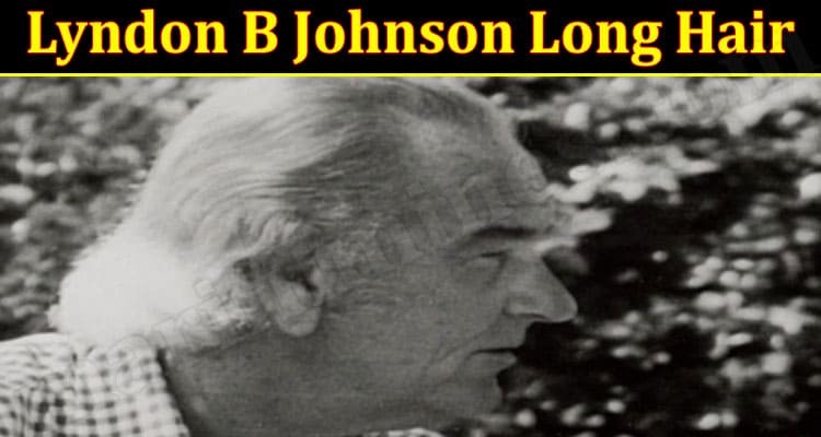 Latest News Lyndon B Johnson Long Hair