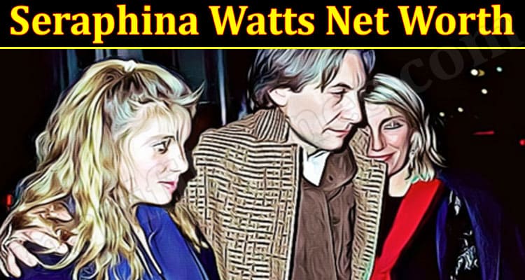 Latest News Seraphina Watts Net Worth