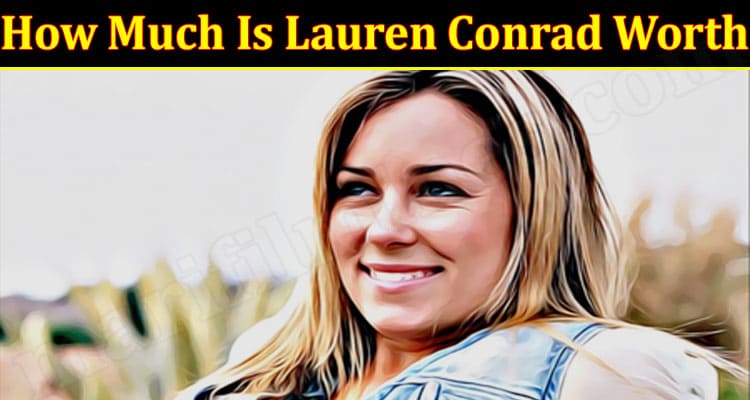 latest news How Much Is Lauren Conrad Worth