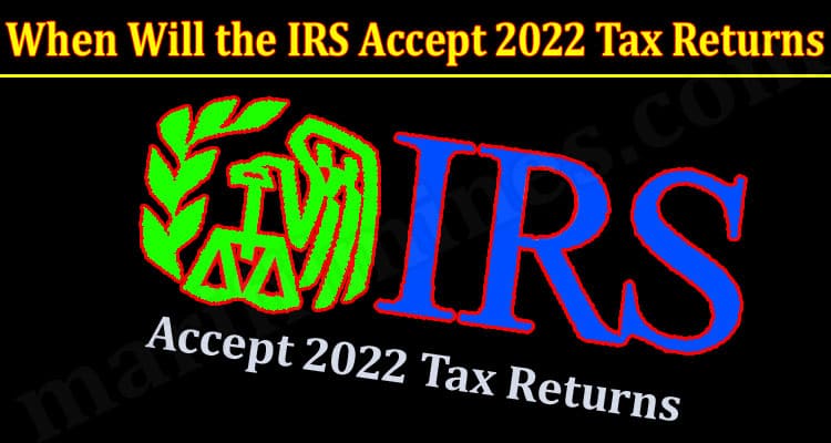 Latest News When Will the IRS Accept 2022 Tax Returns