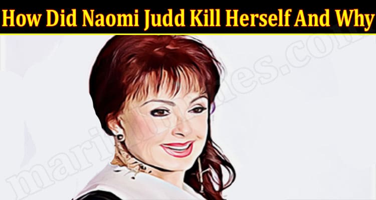 Latest News How Did Naomi Judd Kill Herself And Why