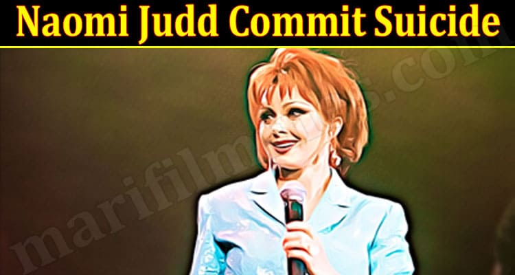 Latest News Naomi Judd Commit Suicide 2022