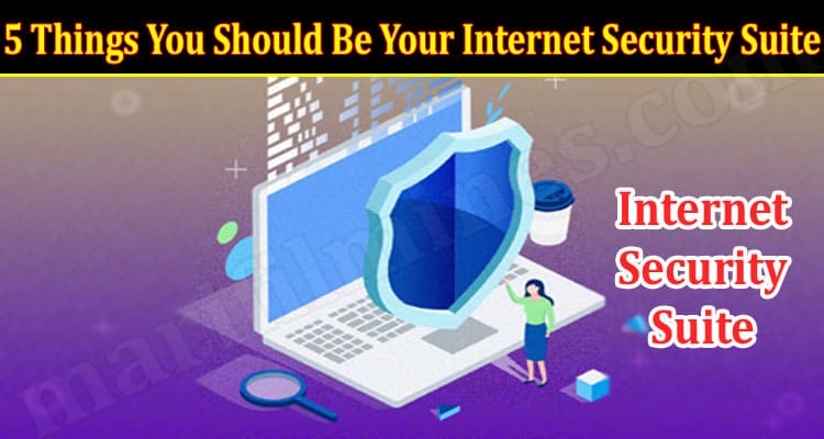 Top 5 Things You Should Be Looking For In Your Internet Security Suite