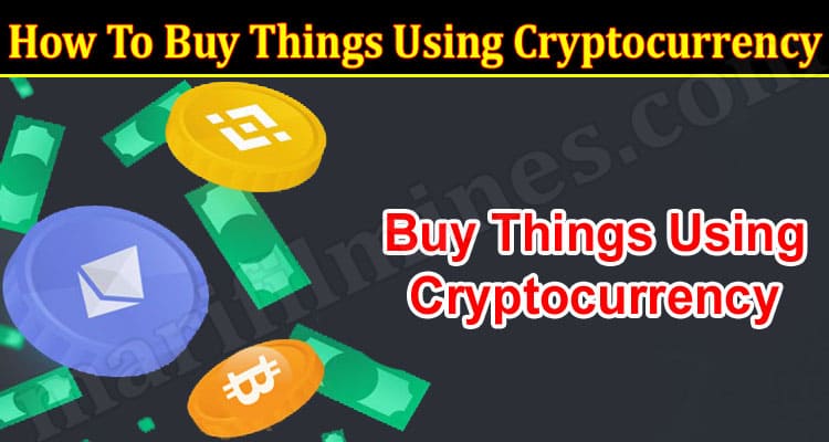 Complete Information How To Buy Things Using Cryptocurrency