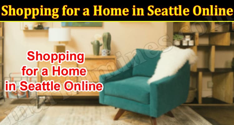 Shopping for a Home in Seattle Online Here Are Tips on How to Do It From People Who Have Done It