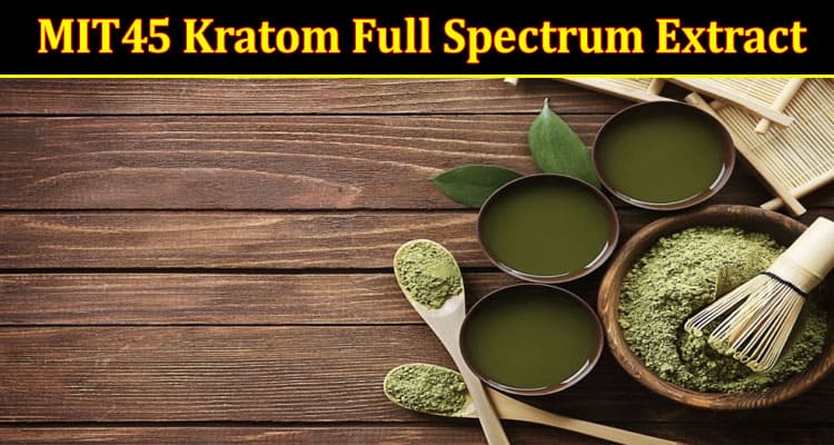 7 Interesting Facts You Didn't Know About MIT45 Kratom Full Spectrum Extract