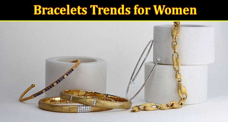 Complete Information About 10 Unique Bracelets Trends for Women in 2023