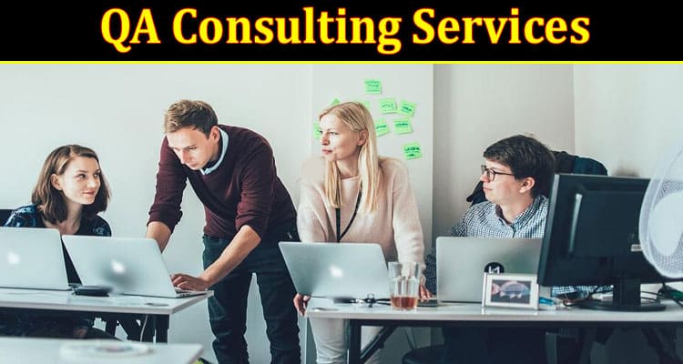 Complete Information About Benefits of QA Consulting Services