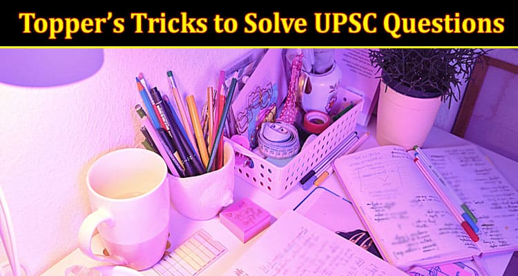 Complete Information About Topper’s Tricks to Solve UPSC Questions