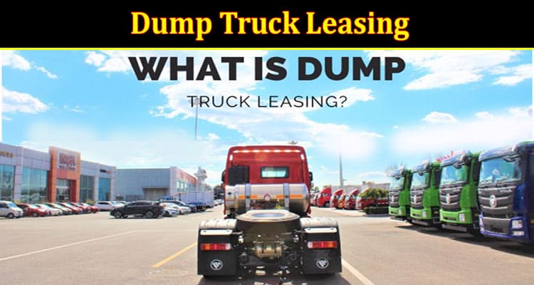 Complete Information About What is Dump Truck Leasing