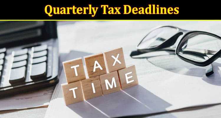 Complete Information About Why Being Aware of Quarterly Tax Deadlines Is Vital