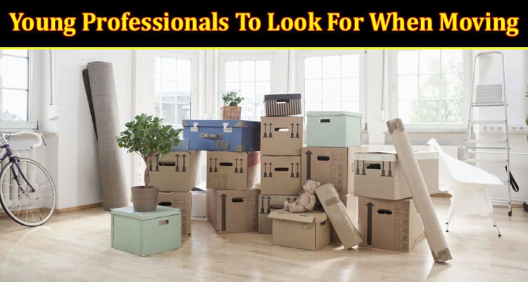 Top The 3 Things For Young Professionals To Look For When Moving