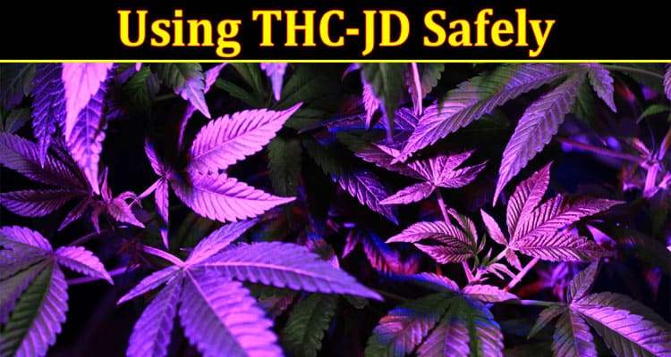 Complete Information About Blazing It Right - A Guide to Using THC-JD Safely and Responsibly