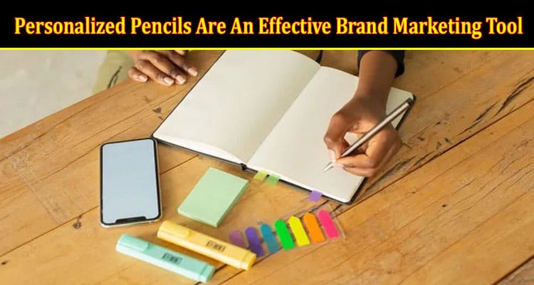 How Personalized Pencils Are An Effective Brand Marketing Tool