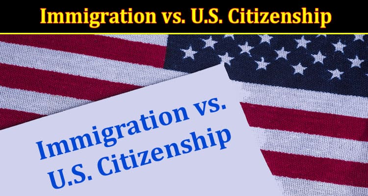 Immigration vs. U.S. Citizenship The Key Differences You Need to Know