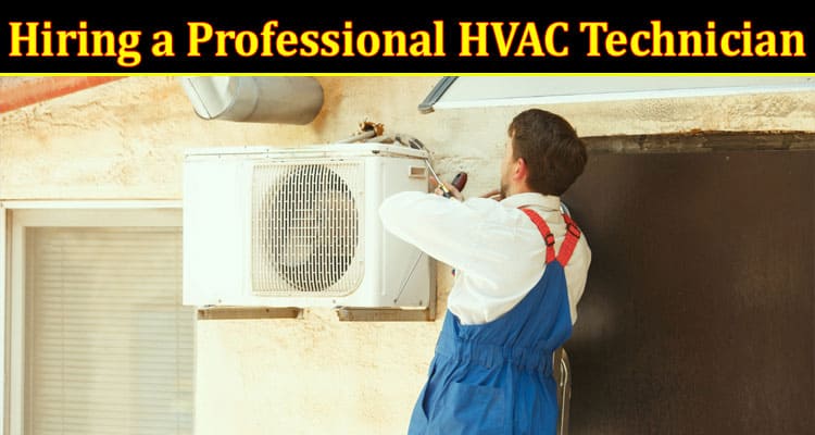 Complete Information About The Benefits of Hiring a Professional HVAC Technician for Maintenance and Repairs