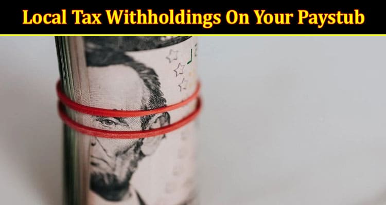 How Understanding Federal, State, And Local Tax Withholdings On Your Paystub