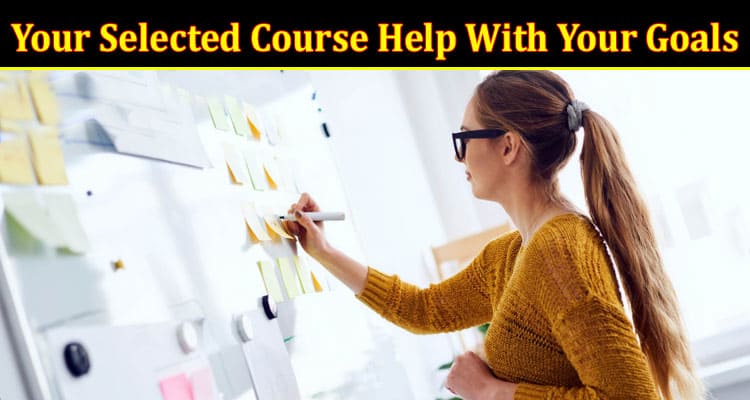 Complete Information Abou How Will Your Selected Course Help With Your Goals