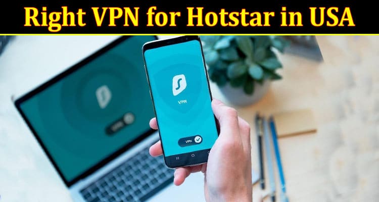 Complete Information About Choosing the Right VPN for Hotstar in USA - Factors to Consider for Seamless Streaming