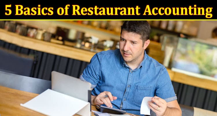 Complete Information About The 5 Basics of Restaurant Accounting