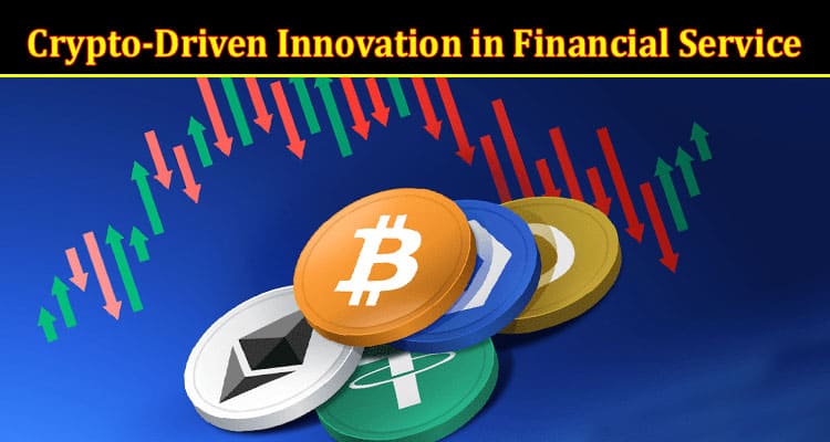 Complete Information About Crypto-Driven Innovation in Financial Service Delivery