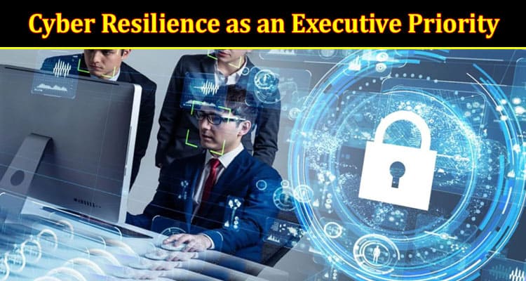 Complete Information Cyber Resilience as an Executive Priority