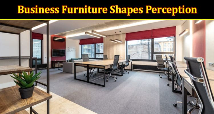 How Your Business Furniture Shapes Perception