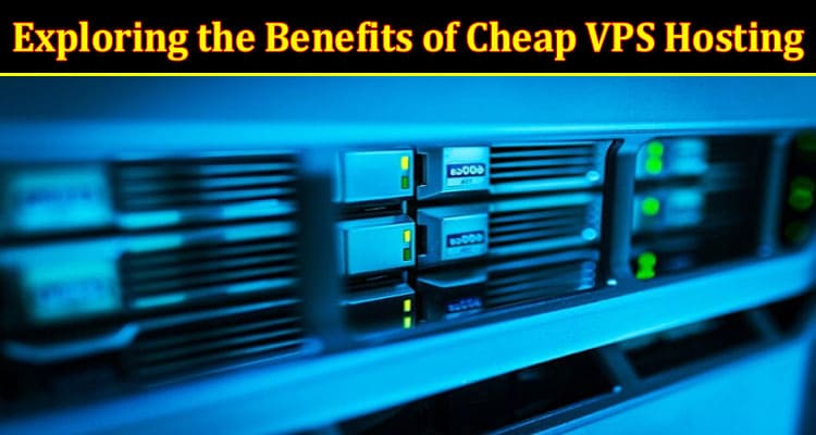 How to Exploring the Benefits of Cheap VPS Hosting