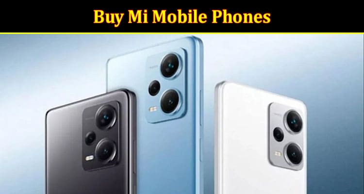 Perfect Reasons Why You Should Buy Mi Mobile Phones